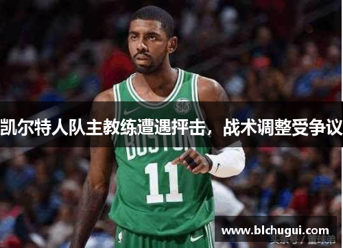 凯尔特人队主教练遭遇抨击，战术调整受争议
